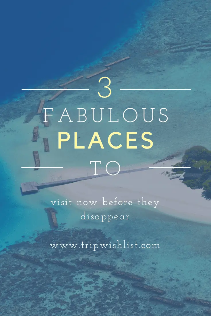 3 Fabulous Places to Visit Now Before They Disappear